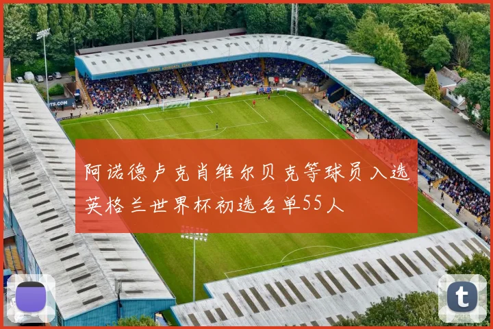 阿诺德卢克肖维尔贝克等球员入选英格兰世界杯初选名单55人