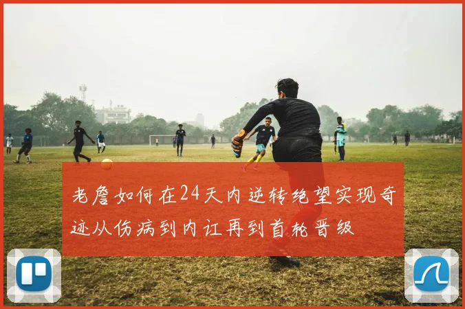 老詹如何在24天内逆转绝望实现奇迹从伤病到内讧再到首轮晋级