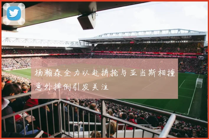 杨瀚森全力以赴拼抢与亚当斯相撞意外摔倒引发关注