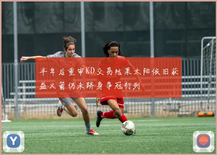 半年后重审KD交易结果太阳依旧获益火箭仍未跻身争冠行列