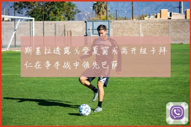 斯基拉透露戈登夏窗或离开纽卡拜仁在争夺战中领先巴萨