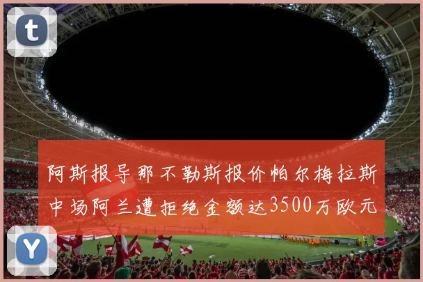 阿斯报导那不勒斯报价帕尔梅拉斯中场阿兰遭拒绝金额达3500万欧元