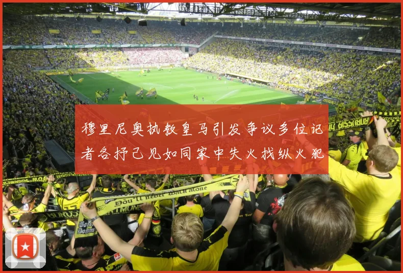 穆里尼奥执教皇马引发争议多位记者各抒己见如同家中失火找纵火犯